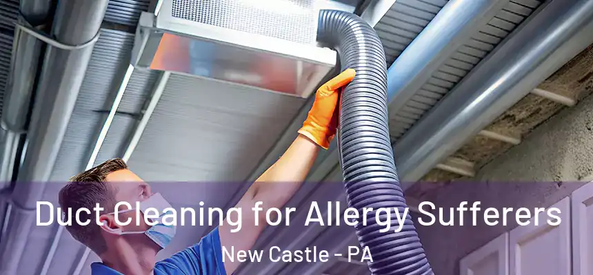 Duct Cleaning for Allergy Sufferers New Castle - PA