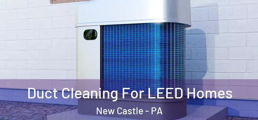  Duct Cleaning For LEED Homes New Castle - PA