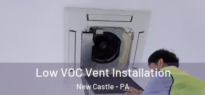  Low VOC Vent Installation New Castle - PA
