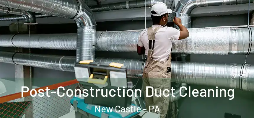  Post-Construction Duct Cleaning New Castle - PA
