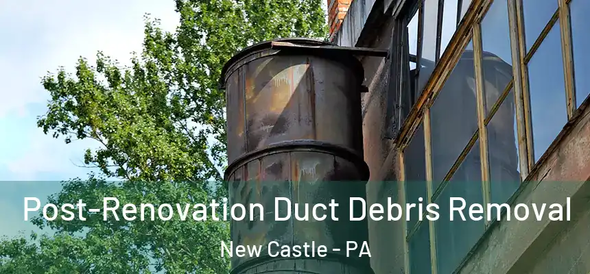  Post-Renovation Duct Debris Removal New Castle - PA